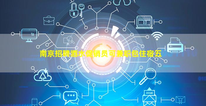 南京招聘酒水促销员可兼职包住宿五